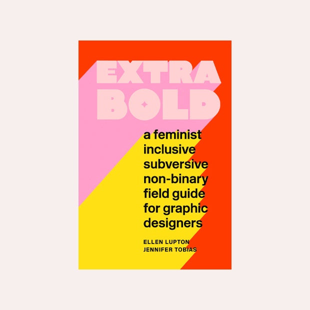 Extra Bold: A Feminist, Inclusive, Anti-racist, Nonbinary Field Guide for Graphic Designers