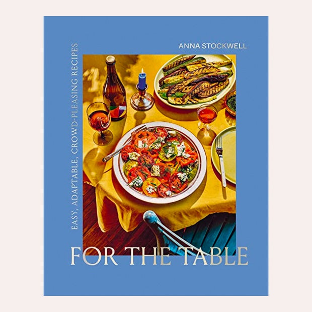 For the Table: Easy, Adaptable, Crowd-Pleasing Recipes